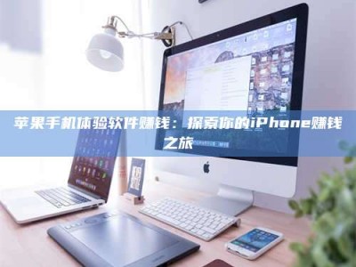 荆州苹果手机体验软件赚钱：探索你的iPhone赚钱之旅