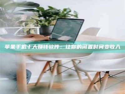 荆州苹果手机十大赚钱软件：让你的闲置时间变收入