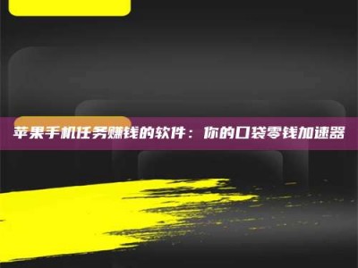 荆州苹果手机任务赚钱的软件：你的口袋零钱加速器