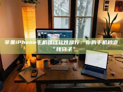 荆州苹果iPhone手机赚钱软件排行：你的手机秒变“钱袋子”