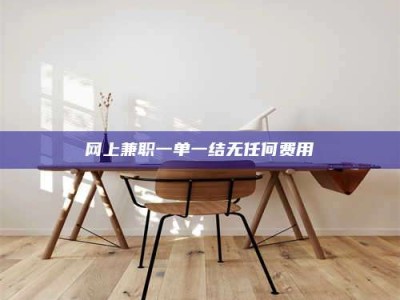 荆州网上兼职一单一结无任何费用