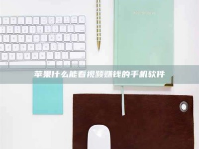 荆州苹果什么能看视频赚钱的手机软件