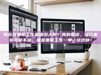 荆州现在啥兼职工作最吸引人啊？真的要说，说出来你可能不信，就是兼职工作一单一结这种！