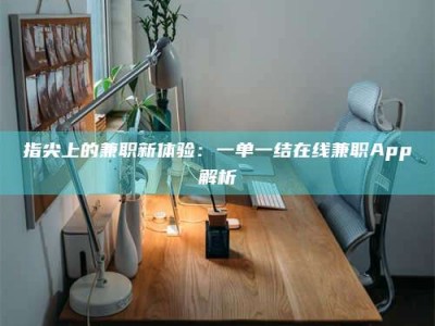 荆州指尖上的兼职新体验：一单一结在线兼职App解析