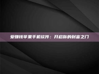 荆州爱赚钱苹果手机软件：开启你的财富之门
