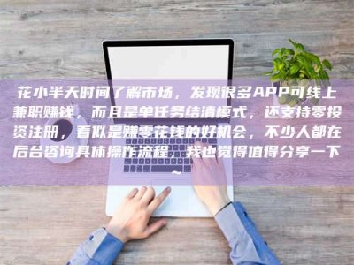 荆州花小半天时间了解市场，发现很多APP可线上兼职赚钱，而且是单任务结清模式，还支持零投资注册，看似是赚零花钱的好机会，不少人都在后台咨询具体操作流程，我也觉得值得分享一下~