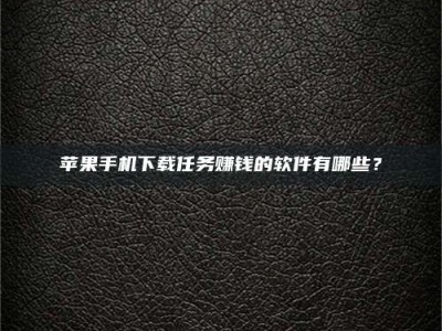 荆州苹果手机下载任务赚钱的软件有哪些？