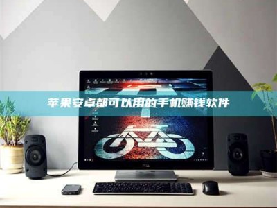 荆州苹果安卓都可以用的手机赚钱软件