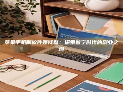 荆州苹果手机刷软件赚钱群：探索数字时代的副业之道