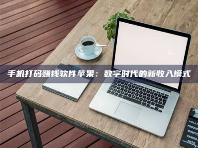 荆州手机打码赚钱软件苹果：数字时代的新收入模式