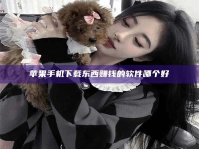 荆州苹果手机下载东西赚钱的软件哪个好