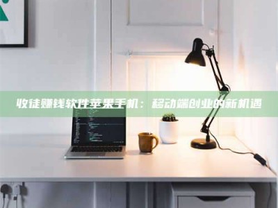 荆州收徒赚钱软件苹果手机：移动端创业的新机遇